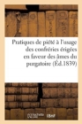 Pratiques de Piete A l'Usage Des Confreries Erigees En Faveur Des Ames Du Purgatoire - Book