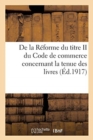de la Reforme Du Titre II Du Code de Commerce Concernant La Tenue Des Livres... - Book