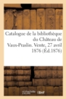 Catalogue Des Livres Composant La Bibliotheque Du Chateau de Vaux-Praslin : Vente, Hotel Des Commissaires-Priseurs, 27 Avril 1876 Et Jours Suivants - Book