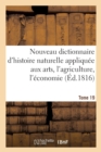 Nouveau Dictionnaire d'Histoire Naturelle. Tome 19 : Appliquee Aux Arts, A l'Agriculture, A l'Economie Rurale Et Domestique, A La Medecine - Book