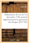 Ordonnance Du Roy Du 1er D?cembre 1746 : Portant R?glement Pour Le Payement Des Troupes de Sa Majest? Pendant l'Hiver Prochain - Book