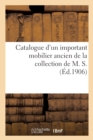 Catalogue d'Un Important Mobilier Ancien Comprenant Principalement de Nombreux Meubles : En Acajou Louis XVI, Objets Divers de la Collection de M. S. - Book
