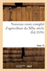 Nouveau Cours Complet d'Agriculture Du Xixe Siecle. Tome 13 : Ou Dictionnaire Raisonne Et Universel d'Agriculture - Book