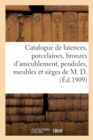 Catalogue d'Objets d'Art Et d'Ameublement, Fa?ences, Porcelaines, Bronzes d'Ameublement, Pendules : Meubles Et Si?ges Anciens de M. D. - Book