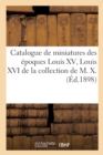 Catalogue de Miniatures Des ?poques Louis XV, Louis XVI, Empire : Et Restauration Par Augustin, Bourgoin, Boze de la Collection de M. X. - Book
