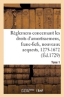 Recueil Des Reglemens Rendus Jusqu'a Present Concernant Les Droits d'Amortissemens : Avec Les Decisions Du Conseil de l'Annee de 1689 Et Autres Rendus, 1275-1672. Tome 1 - Book