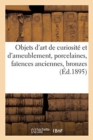 Objets d'Art de Curiosit? Et d'Ameublement, Porcelaines, Fa?ences Anciennes, Bronzes : Laques, ?maux Cloisonn?s, Meubles Anciens - Book