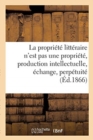 La Propri?t? Litt?raire n'Est Pas Une Propri?t?, Production Intellectuelle, ?change, Perp?tuit? - Book
