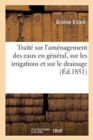 Trait? Sur l'Am?nagement Des Eaux En G?n?ral, Sur Les Irrigations Et Sur Le Drainage. 3e ?dition : Suivi de l'Essai Sur Les Chemins Vicinaux - Book