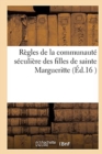 Regles de la Communaute Seculiere Des Filles de Sainte Margueritte : Tirees de Notre Dame Des Vertus Et Etablies A Paris, Au Fauxbourg de Saint Antoine - Book