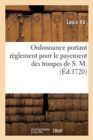 Ordonnance Portant R?glement Pour Le Payement Des Troupes de S. M. - Book