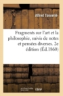 Fragments Sur l'Art Et La Philosophie, Suivis de Notes Et Pens?es Diverses. 2e ?dition - Book