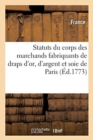 Statuts Du Corps Des Marchands Fabriquants de Draps d'Or, d'Argent Et Soie, d'?tablissement Royal : de la Ville, Fauxbourgs Et Banlieue de Paris - Book