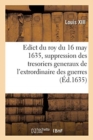 Edict Du Roy Du 16 May 1635, Portant Suppression Des Offices de Tresoriers Generaux : de l'Extrordinaire Des Guerres, de la Cavalerie Legere, Des Camps Et Arm?es, Des Vivres - Book