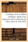Catalogue d'Un Mobilier Artistique, Objets d'Art, Tapisseries, Tentures : de la Collection de Mme Alice R. - Book