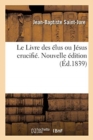 Le Livre Des ?lus Ou J?sus Crucifi?. Nouvelle ?dition : Augment?e d'Une Notice Sur l'Abb? de Saint-Pard - Book
