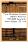 Th?se. La R?volution Fran?aise Et Les Lettres Italiennes, 1789-1815. Facult? Des Lettres de Lyon - Book