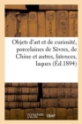 Objets d'Art Et de Curiosit?, Porcelaines de S?vres, de Chine Et Autres, Fa?ences, Laques Du Japon : Bronzes, Fers, Armes, Objets Vari?s - Book