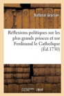 R?flexions Politiques Sur Les Plus Grands Princes Et Particuli?rement Sur Ferdinand Le Catholique : Traduit de l'Espagnol, Avec Des Notes Historiques - Book