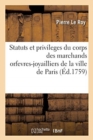 Statuts Et Privileges Du Corps Des Marchands Orfevres-Joyailliers de la Ville de Paris : Recueillis Des Textes Des ?dits, Ordonnances, D?clarations, Lettres Patentes, Arr?ts, R?glements - Book