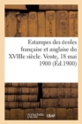 Estampes Des ?coles Fran?aise Et Anglaise Du Xviiie Si?cle, Pi?ces Imprim?es En Noir Et En Couleurs : Vente, 18 Mai 1900 - Book