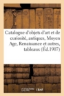 Catalogue d'Objets d'Art Et de Curiosit?, Antiques, Moyen Age, Renaissance Et Autres : Tableaux, Fa?ences Italiennes, ?maux, Ivoires, Sculptures, Bronzes, Orf?vrerie, Meubles - Book