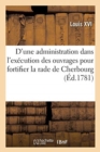 R?glement Pour ?tablir Une Nouvelle Forme d'Administration Dans l'Ex?cution Des Ouvrages : Ordonn?s Par Le Roi Pour Fortifier La Rade de Cherbourg... - Book