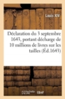 D?claration Du Roy Du 3 Septembre 1643, Portant D?charge de 10 Millions de Livres Sur Les Tailles : Ensemble, La R?vocquation Des Taxes Faites Sur Les Aysez Et Marchands - Book