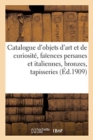 Catalogue d'Objets d'Art Et de Curiosite, Faiences Persanes Et Italiennes, Bronzes Des Xvie : Et Xviie Siecles, Tapisseries, Anciens Tapis d'Orient - Book