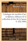 Catalogue de Meubles d'Art de Style Louis XVI, Sculptures En Marbre, Tableaux, Mobilier : de la Collection de Feu M. Le Baron S. - Book