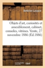 Objets d'Art, Curiosit?s Et Ameublement, Cabinet Louis XIII, Consoles, Vitrines, Si?ges : Bois Sculpt?s Louis XV Et Louis XVI. Vente, 27 Novembre 1886 - Book