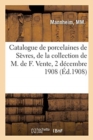 Catalogue d'Anciennes Porcelaines de S?vres Pate Tendre Et de Chine, Objets Divers : de la Collection de M. de F. Vente, 2 D?cembre 1908 - Book
