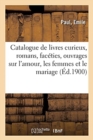 Catalogue de Livres Curieux Anciens Et Modernes, Romans, Fac?ties : Ouvrages Sur l'Amour, Les Femmes Et Le Mariage - Book