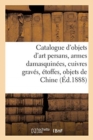 Catalogue d'Objets d'Art Persans, Armes Damasquin?es, Cuivres Grav?s, ?toffes : Objets de Chine Et Du Japon - Book