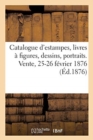Catalogue d'Estampes Anciennes Et Modernes, Livres ? Figures, Dessins, Portraits : Vente, 25-26 F?vrier 1876 - Book