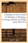 Catalogue de Livres Choisis de Litt?rature Et d'Histoire, d'Ouvrages Illustr?s Du Xviiie Si?cle - Book