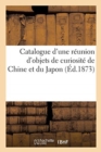 Catalogue d'Une R?union d'Objets de Curiosit? de Chine Et Du Japon - Book
