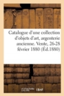 Catalogue d'Une Collection d'Objets d'Art, Argenterie Ancienne, Bijoux, Diamants : Vente, 26-28 F?vrier 1880 - Book