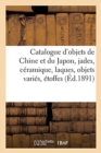 Catalogue d'Objets de Chine Et Du Japon, Jades, C?ramique, Laques, Objets Vari?s, ?toffes - Book
