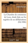 La Chambre de Commerce de Lyon, ?tude Faite Sur Les Registres de Ses D?lib?rations : Tome I. Xviiie Si?cle - Book
