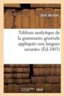 Tableau Analytique de la Grammaire G?n?rale Appliqu?e Aux Langues Savantes : Dans Lequel on D?montre Les Effets Et Les Usages Et La N?cessit? de la Simplifier, de la Compl?ter - Book