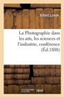 La Photographie Dans Les Arts, Les Sciences Et l'Industrie, Conf?rence : Conservatoire National Des Arts Et M?tiers, 18 Mars 1888 - Book