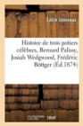 Histoire de Trois Potiers C?l?bres, Bernard Palissy, Josiah Wedgwood, Fr?d?ric B?ttger - Book