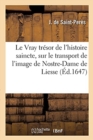 Le Vray Tr?sor de l'Histoire Saincte Sur Le Transport Miraculeux de l'Image de Nostre-Dame de Liesse : Instruction Salutaire Aux Voyageurs, Avec Une Description Particuli?re Des Lieux de Leur Voyage - Book