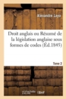 Droit Anglais Ou R?sum? de la L?gislation Anglaise Sous Formes de Codes. Tome 2 : Suivis d'Un Dictionnaire de Termes L?gaux, Techniques Et Historiques - Book