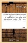 Droit Anglais Ou R?sum? de la L?gislation Anglaise Sous Formes de Codes. Tome 1 : Suivis d'Un Dictionnaire de Termes L?gaux, Techniques Et Historiques - Book