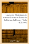 La guerre. Statistique des armees de terre et de mer de la France, la Prusse, l'Italie, la Russie - Book
