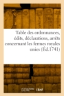 Table Des Ordonnances, ?dits, D?clarations, Arr?ts Du Conseil Et de la Cour Des Aydes : Concernant Les Fermes Royales Unies - Book