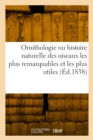 Ornithologie Ou Histoire Naturelle Des Oiseaux Les Plus Remarquables Et Les Plus Utiles - Book