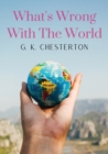 What's Wrong With The World : a social science essay by G. K. Chesterton - Book